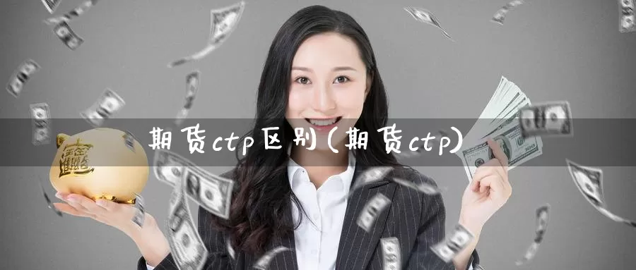 期货ctp区别(期货ctp)_https://www.wenchangxx.com_期货行情_第1张