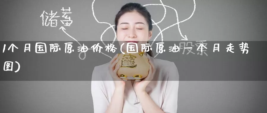 1个月国际原油价格(国际原油一个月走势图)_https://www.wenchangxx.com_德指期货_第1张