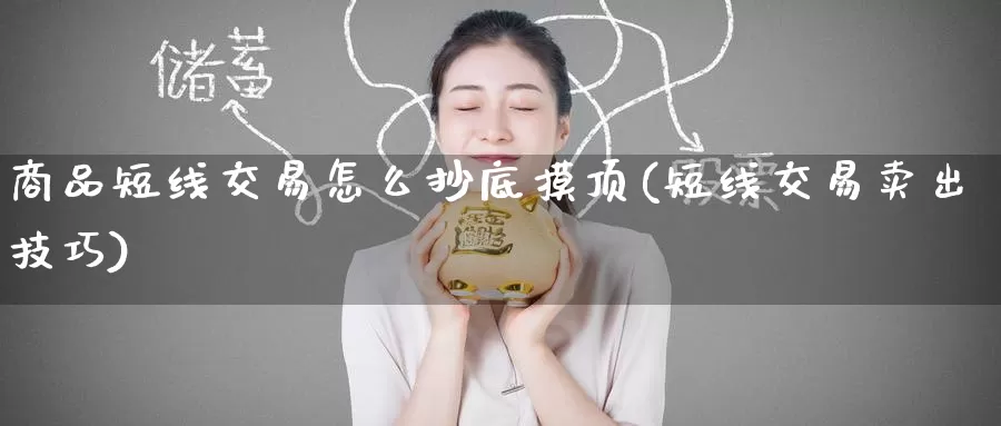 商品短线交易怎么抄底摸顶(短线交易卖出技巧)_德指期货_第1张_国际期货交易平台 商品短线交易怎么抄底摸顶(短线交易卖出技巧)_https://www.wenchangxx.com_德指期货_第1张