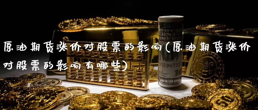 原油期货涨价对股票的影响(原油期货涨价对股票的影响有哪些)_德指期货_第1张_国际期货交易平台 原油期货涨价对股票的影响(原油期货涨价对股票的影响有哪些)_https://www.wenchangxx.com_德指期货_第1张