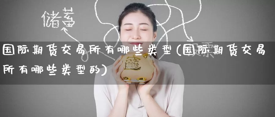 国际期货交易所有哪些类型(国际期货交易所有哪些类型的)_https://www.wenchangxx.com_期货平台_第1张