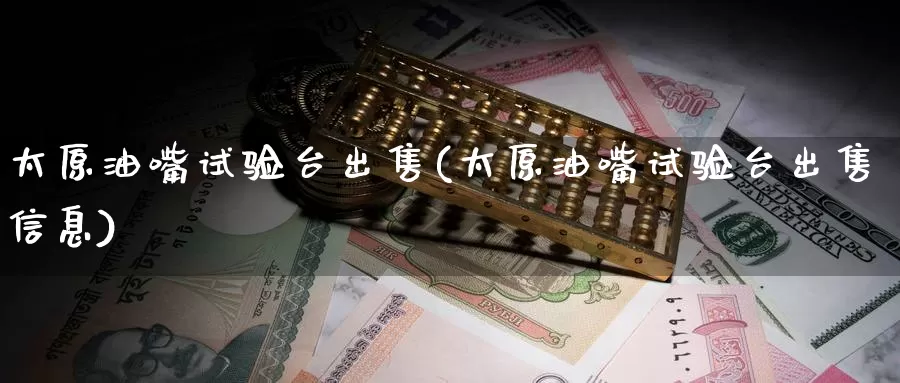 太原油嘴试验台出售(太原油嘴试验台出售信息)_国际期货_第1张_国际期货交易平台 太原油嘴试验台出售(太原油嘴试验台出售信息)_https://www.wenchangxx.com_国际期货_第1张
