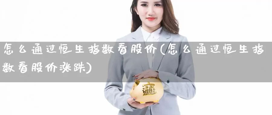 怎么通过恒生指数看股价(怎么通过恒生指数看股价涨跌)_https://www.wenchangxx.com_期货平台_第1张
