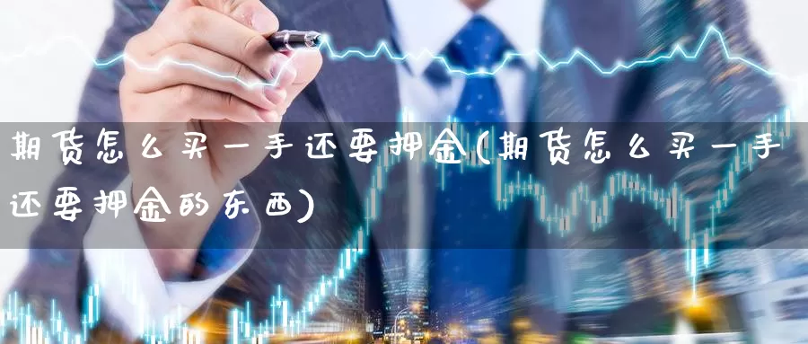 期货怎么买一手还要押金(期货怎么买一手还要押金的东西)_https://www.wenchangxx.com_德指期货_第1张