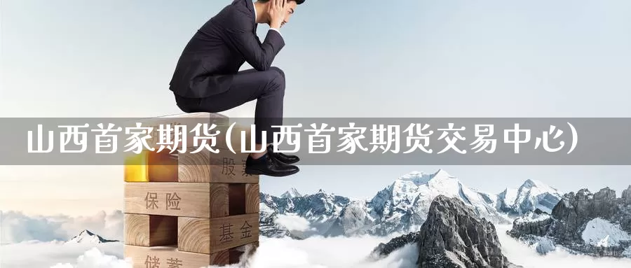 山西首家期货(山西首家期货交易中心)_国际期货_第1张_国际期货交易平台 山西首家期货(山西首家期货交易中心)_https://www.wenchangxx.com_国际期货_第1张