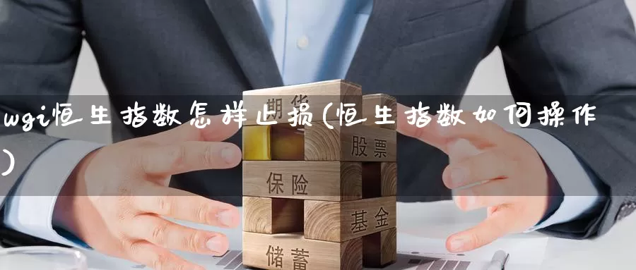 wgi恒生指数怎样止损(恒生指数如何操作)_https://www.wenchangxx.com_德指期货_第1张