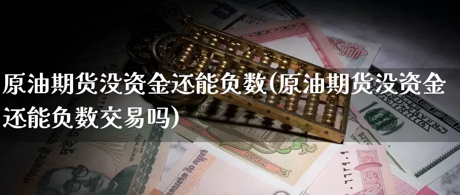 原油期货没资金还能负数(原油期货没资金还能负数交易吗)_https://www.wenchangxx.com_期货平台_第1张