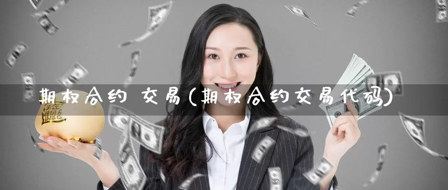 期权合约 交易(期权合约交易代码)_https://www.wenchangxx.com_德指期货_第1张