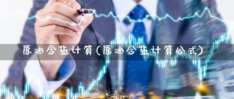 原油含盐计算(原油含盐计算公式)_国际期货_第1张_国际期货交易平台 原油含盐计算(原油含盐计算公式)_https://www.wenchangxx.com_国际期货_第1张