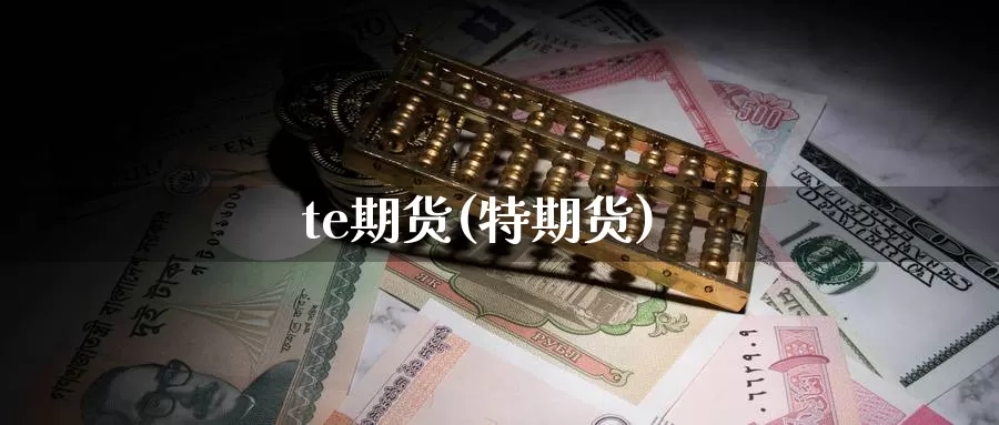 te期货(特期货)_国际期货_第1张_国际期货交易平台 te期货(特期货)_https://www.wenchangxx.com_国际期货_第1张