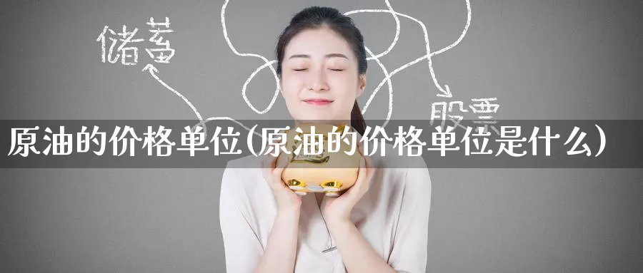 原油的价格单位(原油的价格单位是什么)_https://www.wenchangxx.com_期货行情_第1张