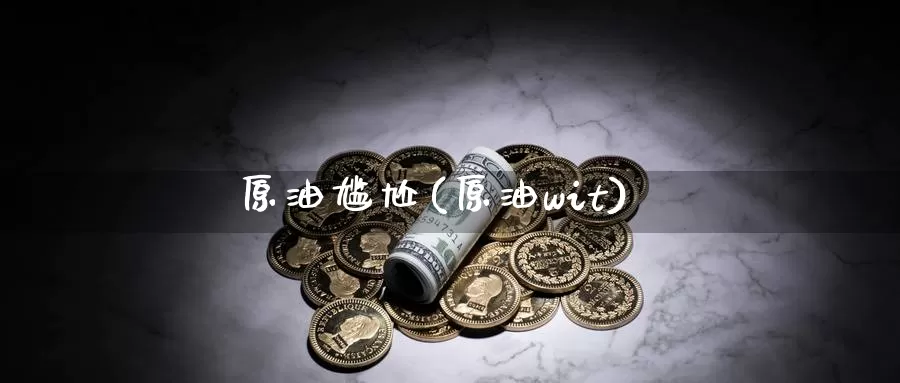 原油尴尬(原油wit)_https://www.wenchangxx.com_国际期货_第1张