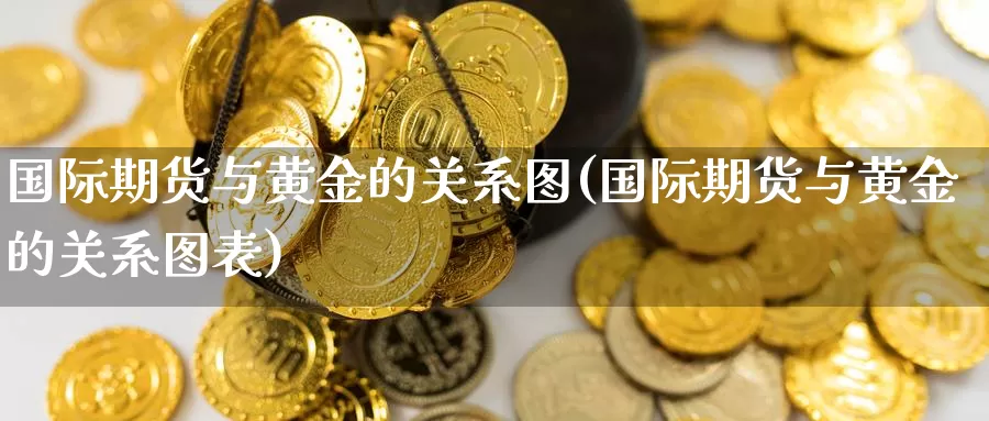 国际期货与黄金的关系图(国际期货与黄金的关系图表)_https://www.wenchangxx.com_期货行情_第1张
