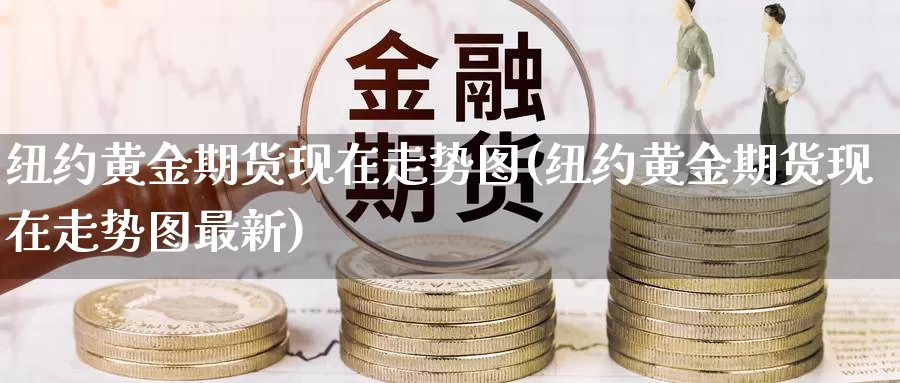 纽约黄金期货现在走势图(纽约黄金期货现在走势图最新)_https://www.wenchangxx.com_德指期货_第1张