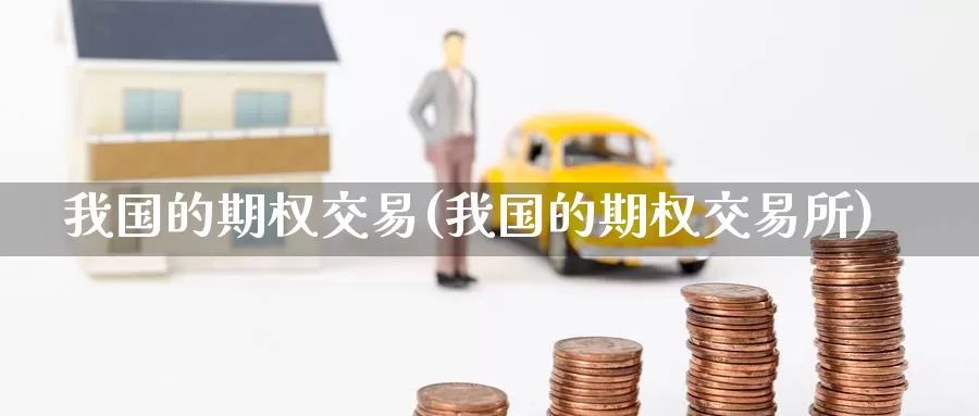 我国的期权交易(我国的期权交易所)_德指期货_第1张_国际期货交易平台 我国的期权交易(我国的期权交易所)_https://www.wenchangxx.com_德指期货_第1张