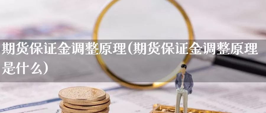期货保证金调整原理(期货保证金调整原理是什么)_德指期货_第1张_国际期货交易平台 期货保证金调整原理(期货保证金调整原理是什么)_https://www.wenchangxx.com_德指期货_第1张