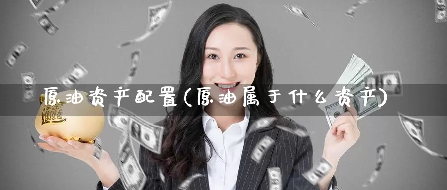 原油资产配置(原油属于什么资产)_https://www.wenchangxx.com_期货平台_第1张