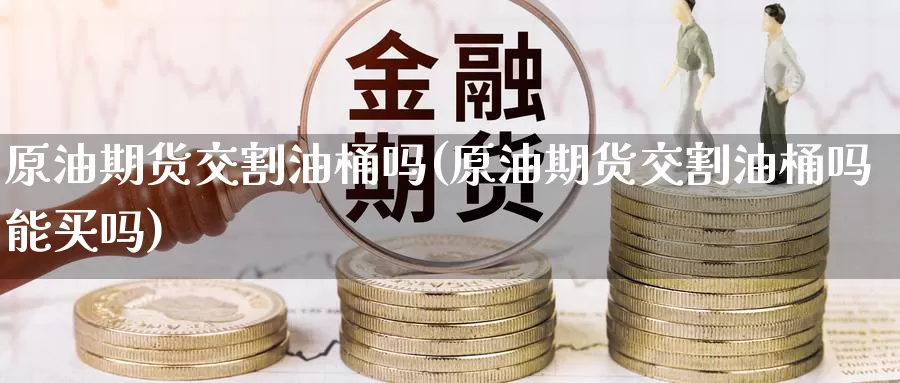 原油期货交割油桶吗(原油期货交割油桶吗能买吗)_https://www.wenchangxx.com_国际期货_第1张