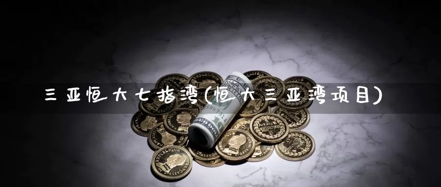 三亚恒大七指湾(恒大三亚湾项目)_https://www.wenchangxx.com_国际期货_第1张
