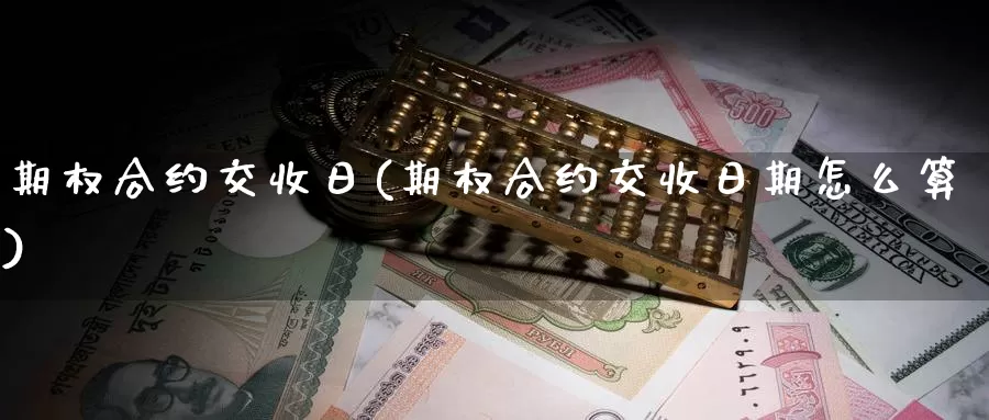 期权合约交收日(期权合约交收日期怎么算)_https://www.wenchangxx.com_期货行情_第1张