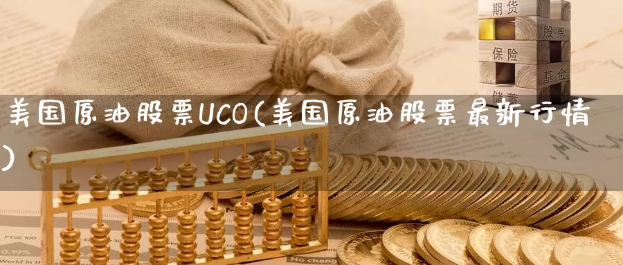 美国原油股票UCO(美国原油股票最新行情)_期货平台_第1张_国际期货交易平台 美国原油股票UCO(美国原油股票最新行情)_https://www.wenchangxx.com_期货平台_第1张