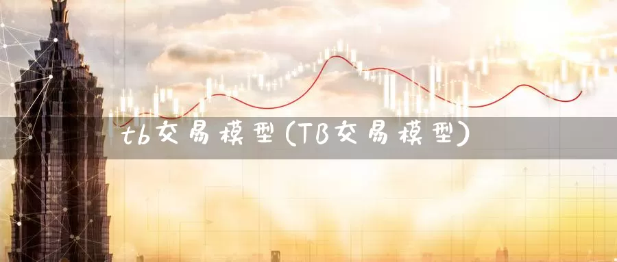 tb交易模型(TB交易模型)_德指期货_第1张_国际期货交易平台 tb交易模型(TB交易模型)_https://www.wenchangxx.com_德指期货_第1张