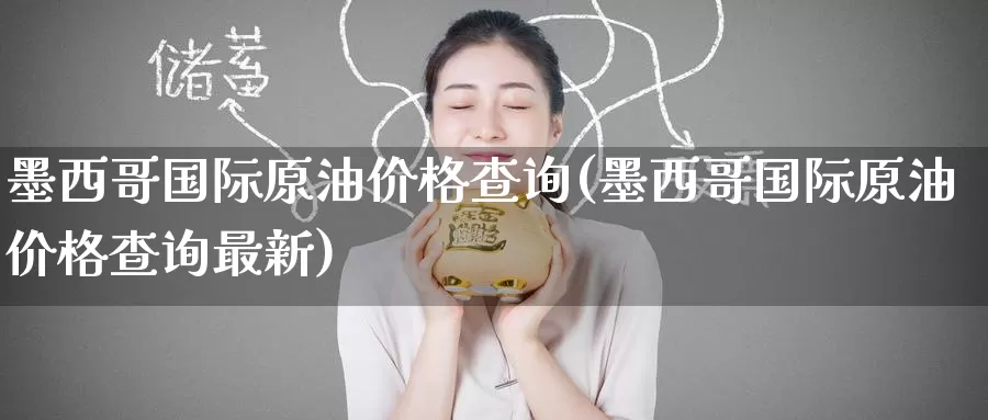 墨西哥国际原油价格查询(墨西哥国际原油价格查询最新)_https://www.wenchangxx.com_国际期货_第1张
