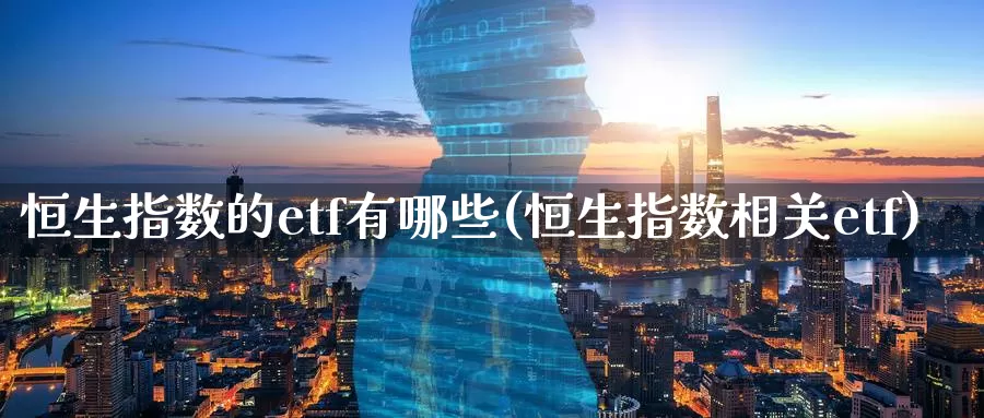 恒生指数的etf有哪些(恒生指数相关etf)_期货行情_第1张_国际期货交易平台 恒生指数的etf有哪些(恒生指数相关etf)_https://www.wenchangxx.com_期货行情_第1张