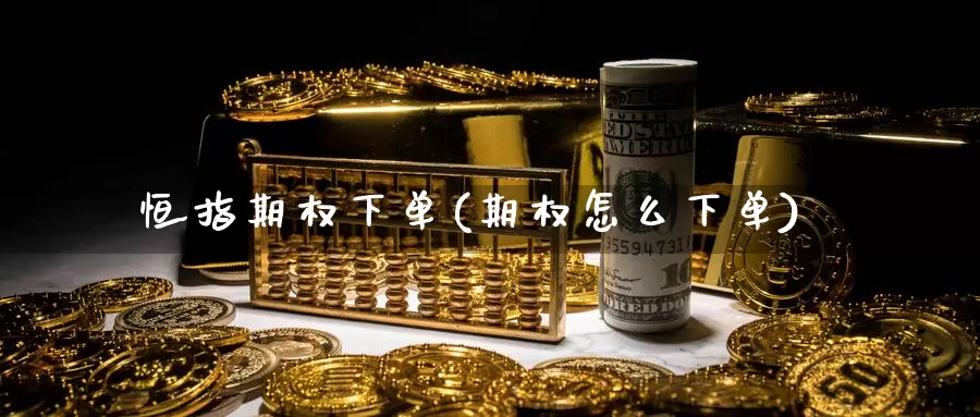 恒指期权下单(期权怎么下单)_https://www.wenchangxx.com_德指期货_第1张
