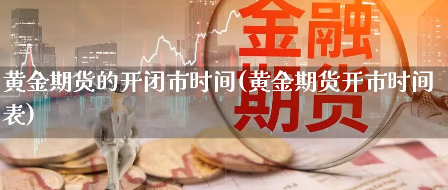 黄金期货的开闭市时间(黄金期货开市时间表)_https://www.wenchangxx.com_德指期货_第1张