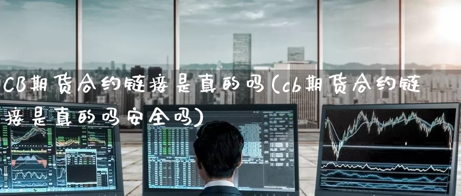 CB期货合约链接是真的吗(cb期货合约链接是真的吗安全吗)_https://www.wenchangxx.com_期货行情_第1张