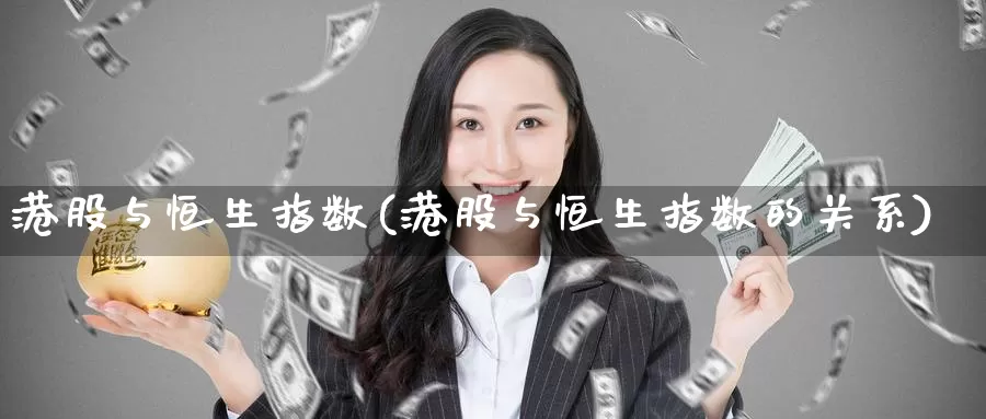 港股与恒生指数(港股与恒生指数的关系)_https://www.wenchangxx.com_期货行情_第1张