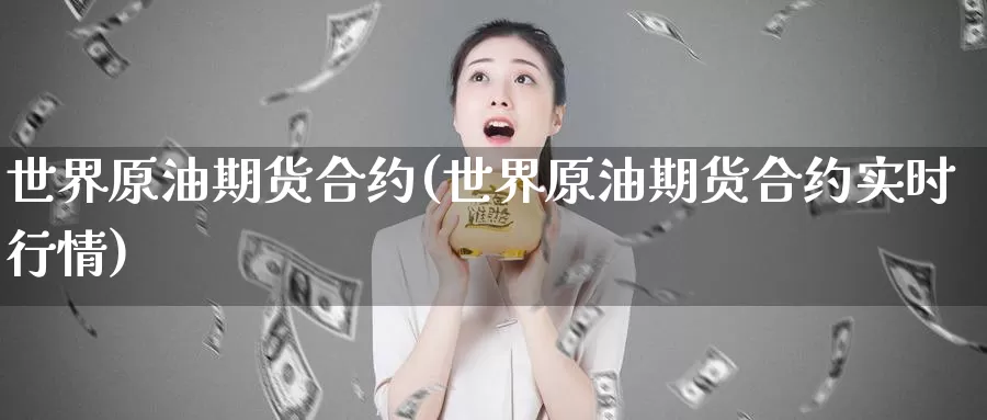 世界原油期货合约(世界原油期货合约实时行情)_https://www.wenchangxx.com_期货平台_第1张