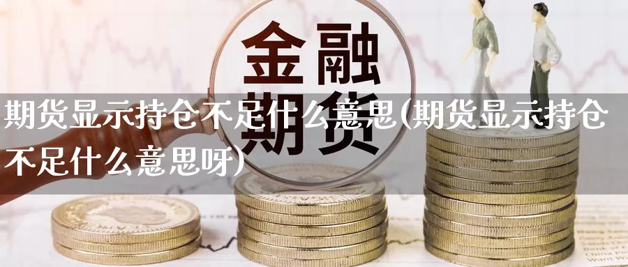期货显示持仓不足什么意思(期货显示持仓不足什么意思呀)_德指期货_第1张_国际期货交易平台 期货显示持仓不足什么意思(期货显示持仓不足什么意思呀)_https://www.wenchangxx.com_德指期货_第1张