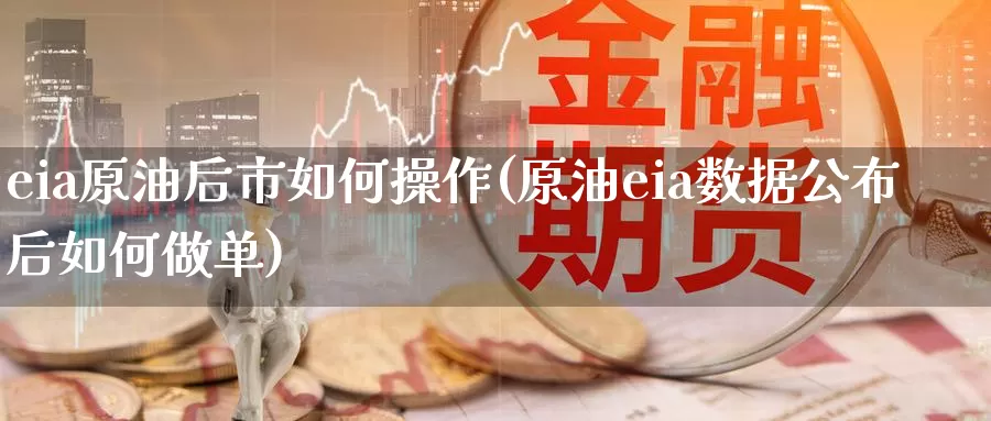 eia原油后市如何操作(原油eia数据公布后如何做单)_https://www.wenchangxx.com_德指期货_第1张
