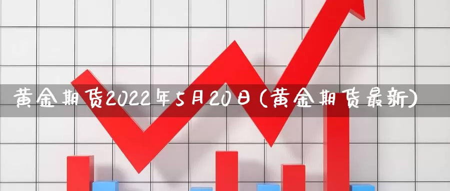 黄金期货2022年5月20日(黄金期货最新)_https://www.wenchangxx.com_期货行情_第1张