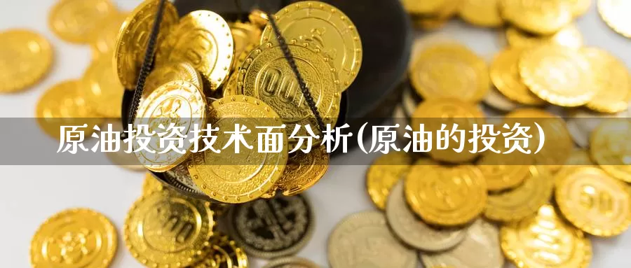 原油投资技术面分析(原油的投资)_https://www.wenchangxx.com_国际期货_第1张