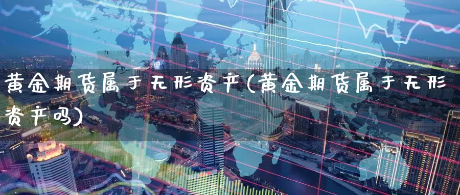 黄金期货属于无形资产(黄金期货属于无形资产吗)_https://www.wenchangxx.com_国际期货_第1张