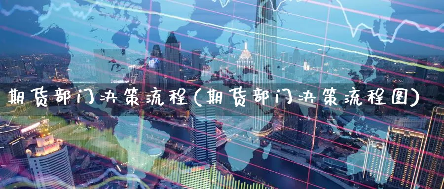 期货部门决策流程(期货部门决策流程图)_期货平台_第1张_国际期货交易平台 期货部门决策流程(期货部门决策流程图)_https://www.wenchangxx.com_期货平台_第1张