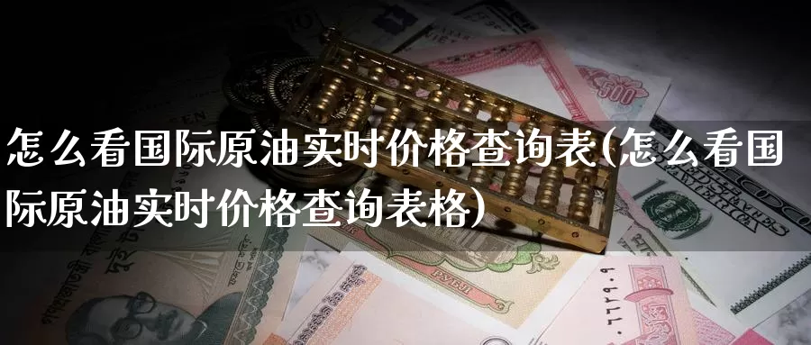 怎么看国际原油实时价格查询表(怎么看国际原油实时价格查询表格)_https://www.wenchangxx.com_期货平台_第1张