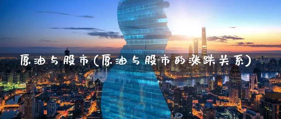 原油与股市(原油与股市的涨跌关系)_https://www.wenchangxx.com_国际期货_第1张