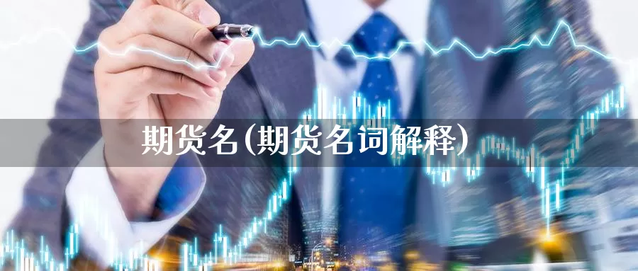 期货名(期货名词解释)_期货平台_第1张_国际期货交易平台 期货名(期货名词解释)_https://www.wenchangxx.com_期货平台_第1张