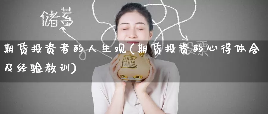 期货投资者的人生观(期货投资的心得体会及经验教训)_https://www.wenchangxx.com_期货平台_第1张