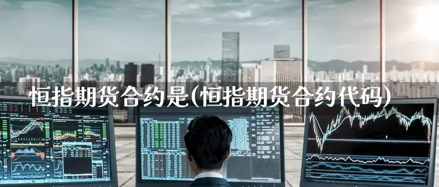 恒指期货合约是(恒指期货合约代码)_https://www.wenchangxx.com_德指期货_第1张