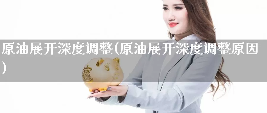 原油展开深度调整(原油展开深度调整原因)_https://www.wenchangxx.com_德指期货_第1张