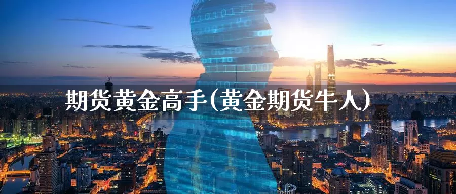 期货黄金高手(黄金期货牛人)_https://www.wenchangxx.com_期货行情_第1张