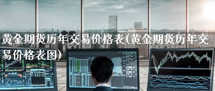 黄金期货历年交易价格表(黄金期货历年交易价格表图)_https://www.wenchangxx.com_期货平台_第1张