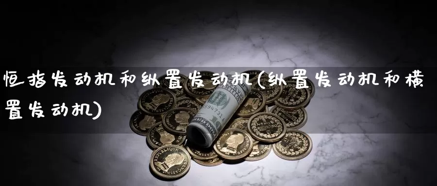 恒指发动机和纵置发动机(纵置发动机和横置发动机)_https://www.wenchangxx.com_国际期货_第1张