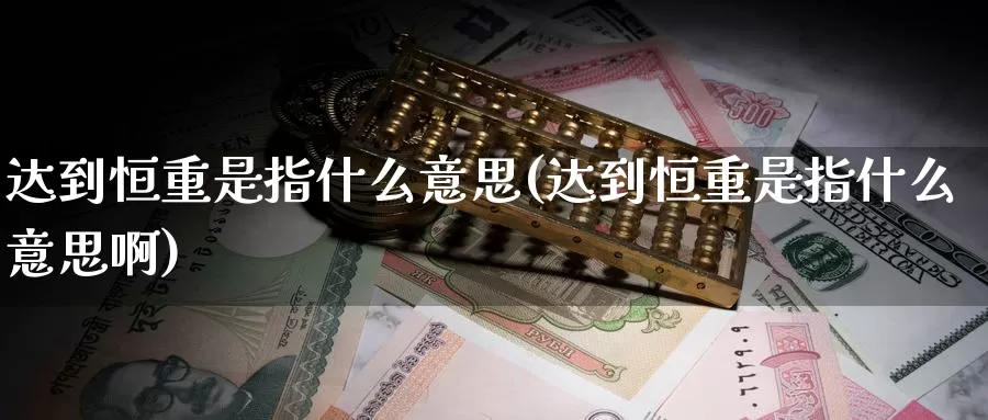 达到恒重是指什么意思(达到恒重是指什么意思啊)_德指期货_第1张_国际期货交易平台 达到恒重是指什么意思(达到恒重是指什么意思啊)_https://www.wenchangxx.com_德指期货_第1张