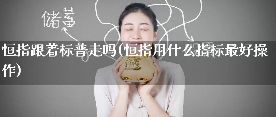 恒指跟着标普走吗(恒指用什么指标最好操作)_https://www.wenchangxx.com_国际期货_第1张
